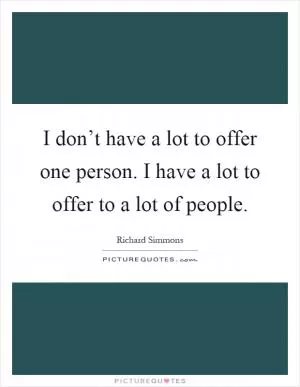 I don’t have a lot to offer one person. I have a lot to offer to a lot of people Picture Quote #1