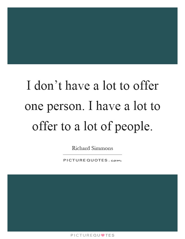 I don't have a lot to offer one person. I have a lot to offer to a lot of people Picture Quote #1