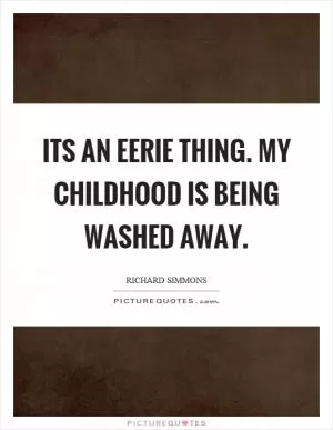 Its an eerie thing. My childhood is being washed away Picture Quote #1