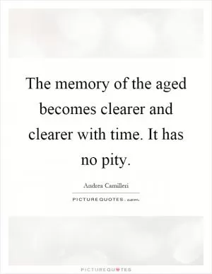 The memory of the aged becomes clearer and clearer with time. It has no pity Picture Quote #1