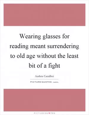 Wearing glasses for reading meant surrendering to old age without the least bit of a fight Picture Quote #1