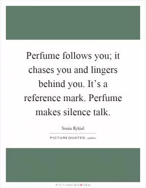 Perfume follows you; it chases you and lingers behind you. It’s a reference mark. Perfume makes silence talk Picture Quote #1