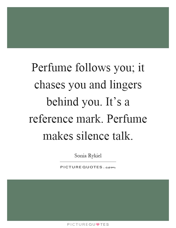 Perfume follows you; it chases you and lingers behind you. It's a reference mark. Perfume makes silence talk Picture Quote #1
