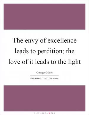 The envy of excellence leads to perdition; the love of it leads to the light Picture Quote #1