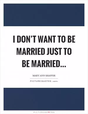 I don’t want to be married just to be married Picture Quote #1