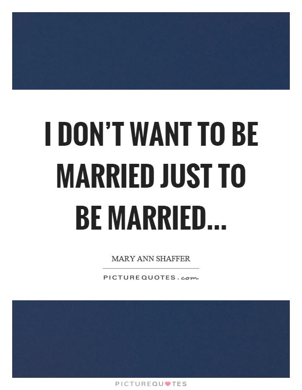 I don't want to be married just to be married Picture Quote #1