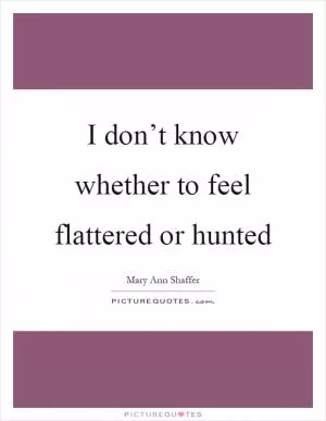 I don’t know whether to feel flattered or hunted Picture Quote #1