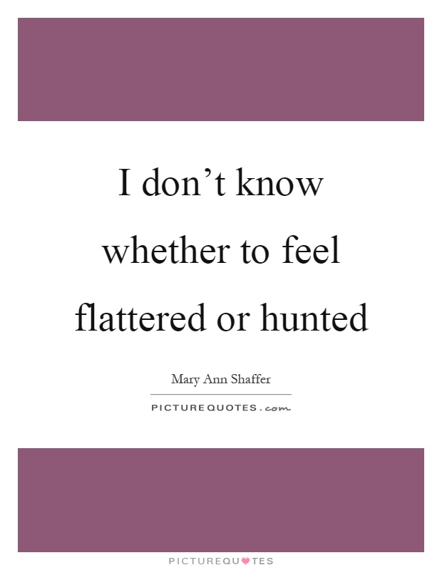 I don't know whether to feel flattered or hunted Picture Quote #1