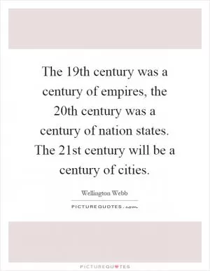 The 19th century was a century of empires, the 20th century was a century of nation states. The 21st century will be a century of cities Picture Quote #1