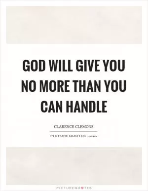 God will give you no more than you can handle Picture Quote #1