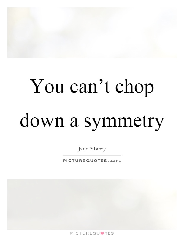 You can't chop down a symmetry Picture Quote #1
