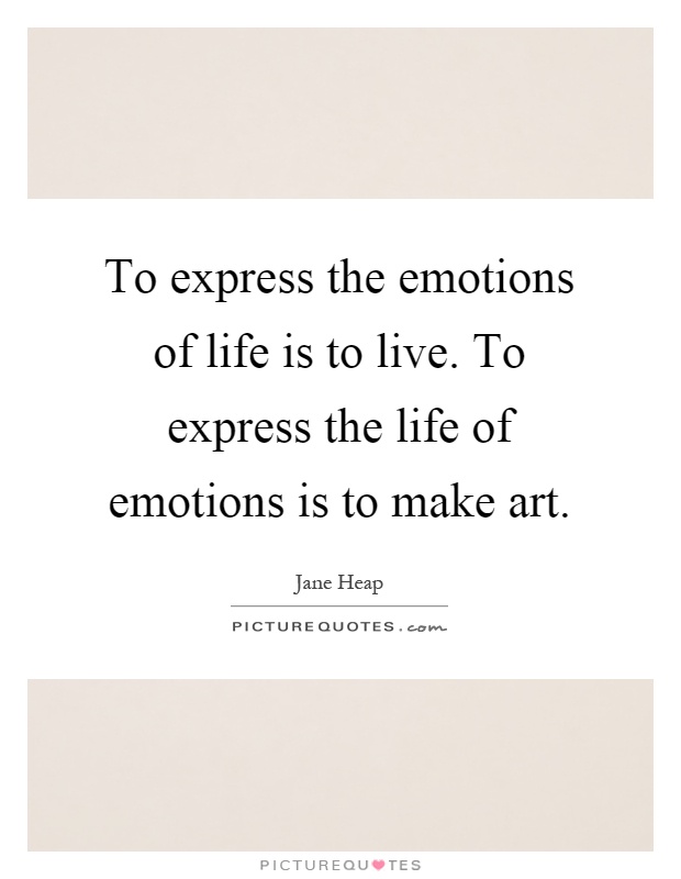 To express the emotions of life is to live. To express the life of emotions is to make art Picture Quote #1