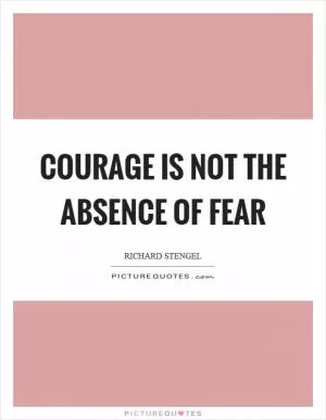 Courage is not the absence of fear Picture Quote #1