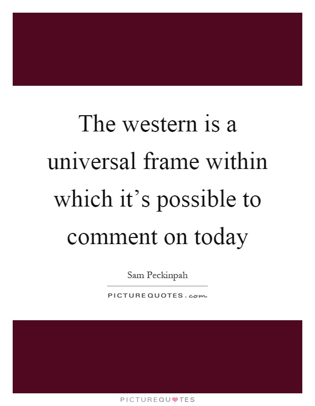 The western is a universal frame within which it's possible to comment on today Picture Quote #1