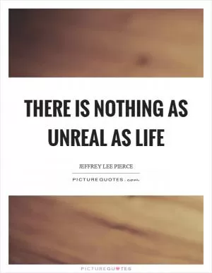 There is nothing as unreal as life Picture Quote #1