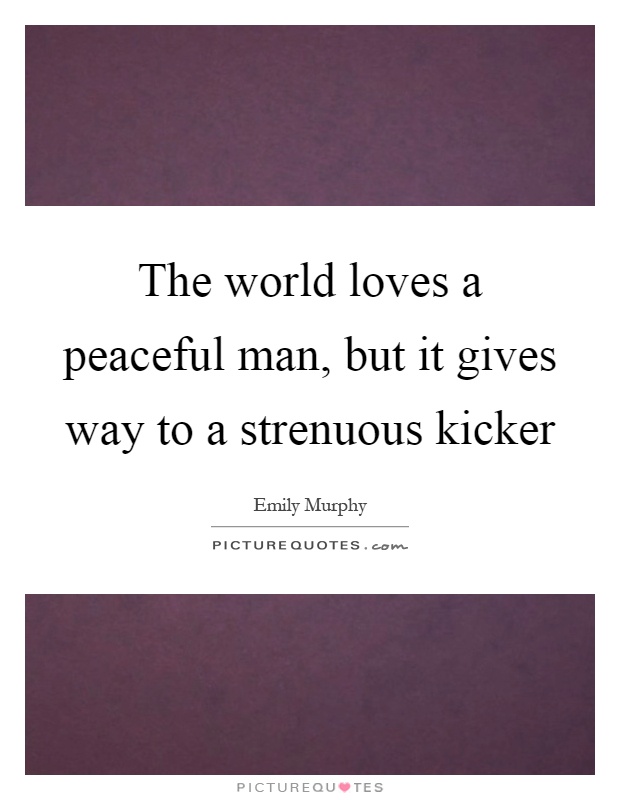 The world loves a peaceful man, but it gives way to a strenuous kicker Picture Quote #1