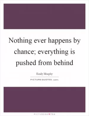 Nothing ever happens by chance; everything is pushed from behind Picture Quote #1