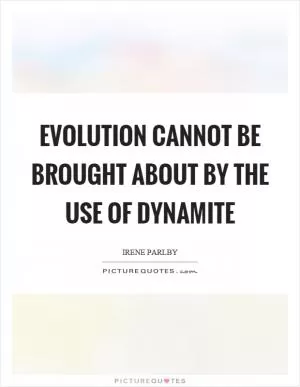 Evolution cannot be brought about by the use of dynamite Picture Quote #1