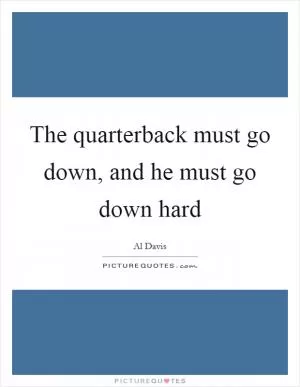 The quarterback must go down, and he must go down hard Picture Quote #1