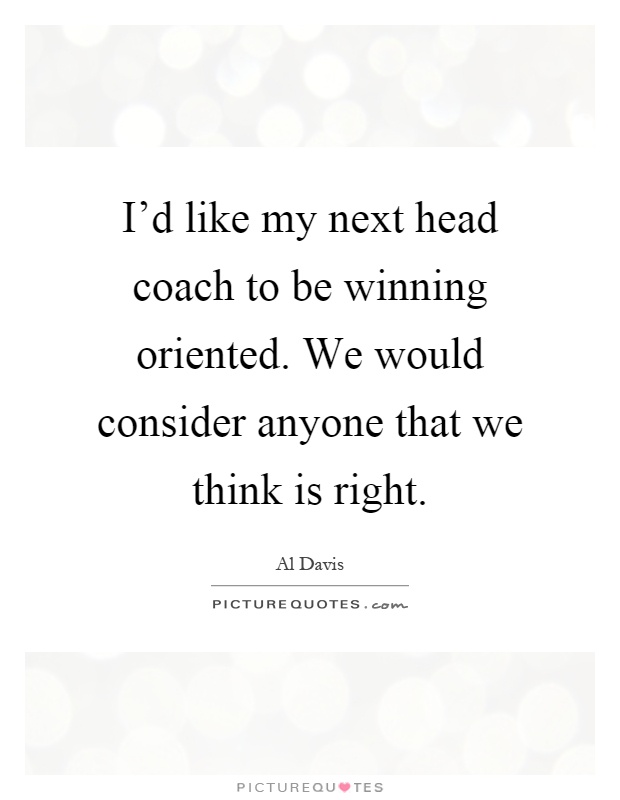 I'd like my next head coach to be winning oriented. We would consider anyone that we think is right Picture Quote #1