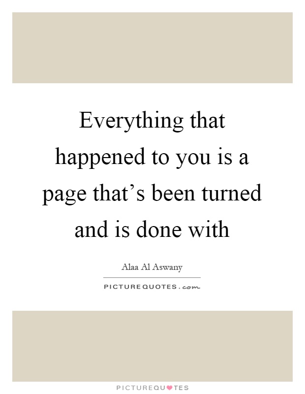 Everything that happened to you is a page that's been turned and is done with Picture Quote #1