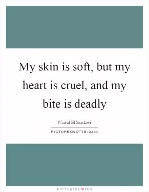 My skin is soft, but my heart is cruel, and my bite is deadly Picture Quote #1