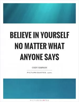 Believe in yourself no matter what anyone says Picture Quote #1