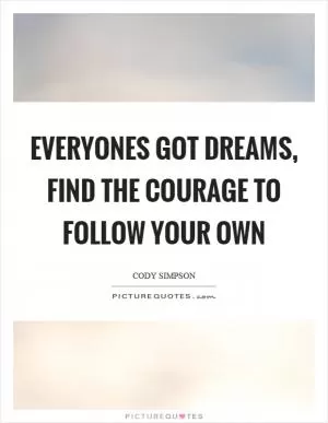 Everyones got dreams, find the courage to follow your own Picture Quote #1