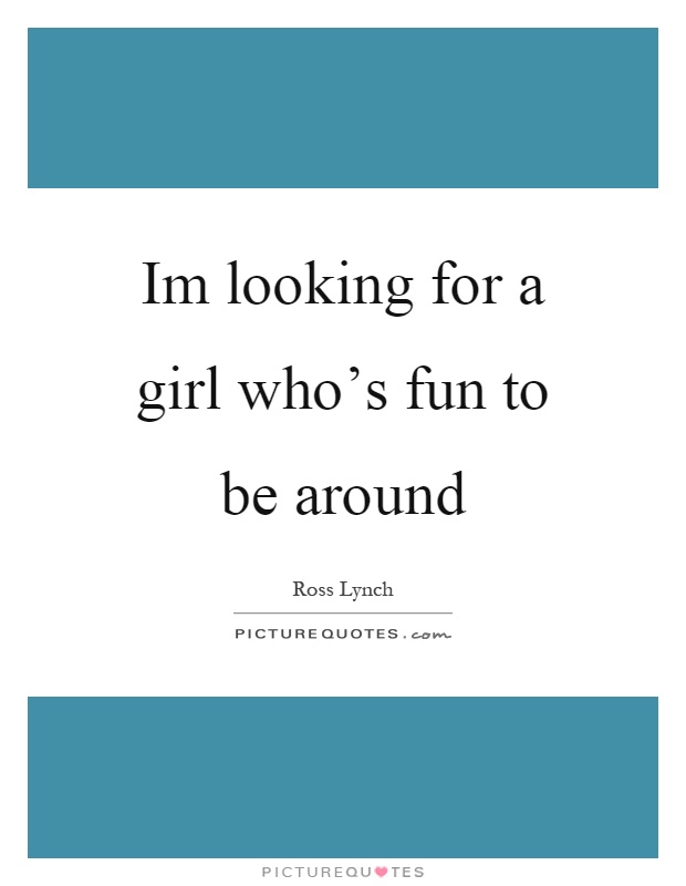 Im looking for a girl who's fun to be around Picture Quote #1