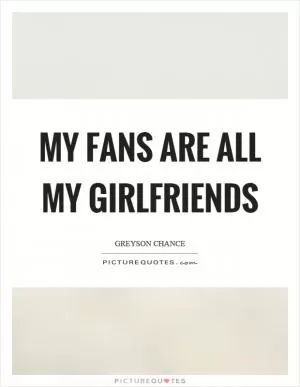 My fans are all my girlfriends Picture Quote #1