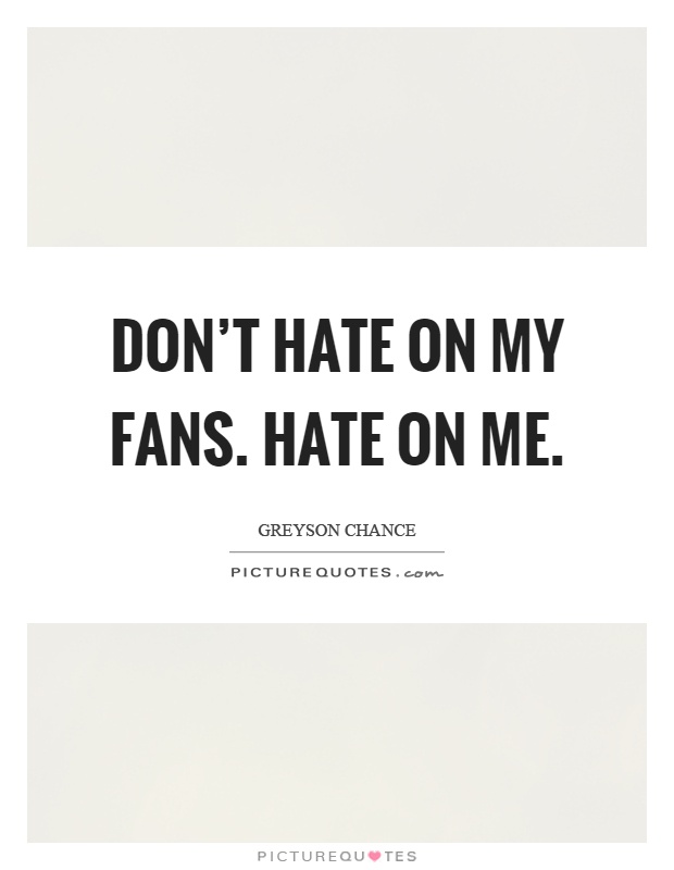 Don't hate on my fans. Hate on me Picture Quote #1