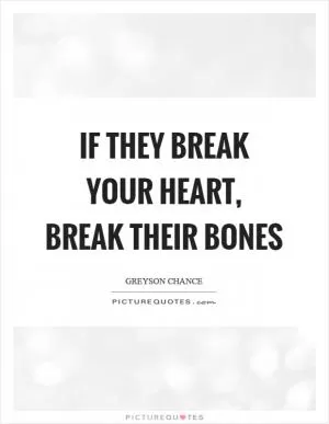 If they break your heart, break their bones Picture Quote #1