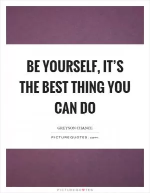 Be yourself, it’s the best thing you can do Picture Quote #1