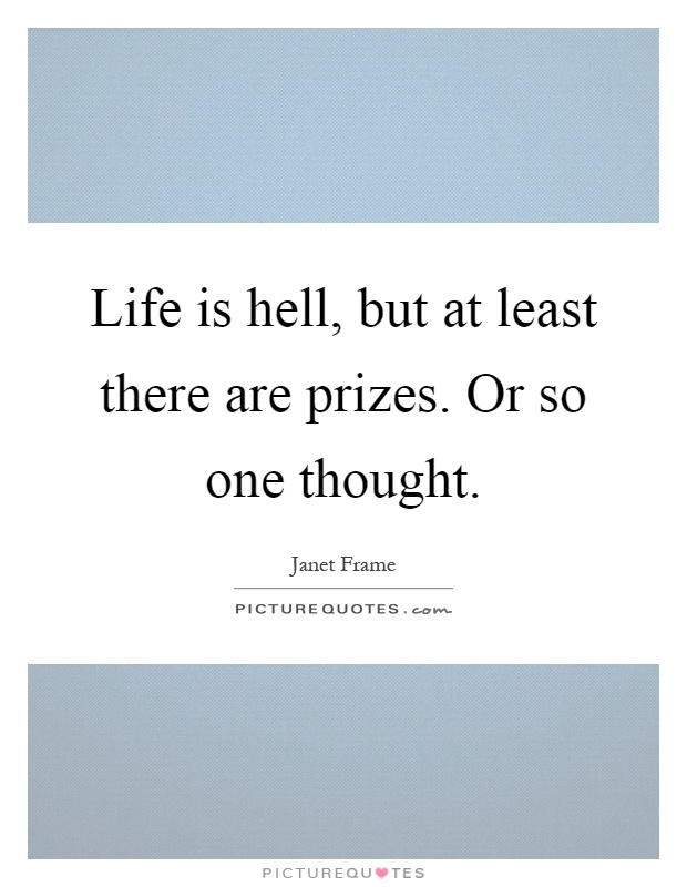 Life is hell, but at least there are prizes. Or so one thought Picture Quote #1