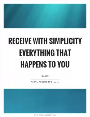 Receive with simplicity everything that happens to you Picture Quote #1