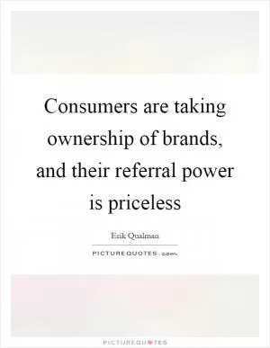 Consumers are taking ownership of brands, and their referral power is priceless Picture Quote #1