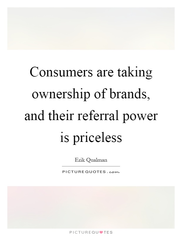 Consumers are taking ownership of brands, and their referral power is priceless Picture Quote #1