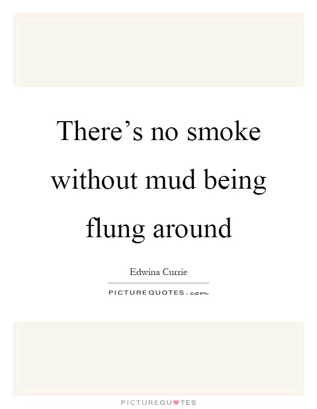 There's no smoke without mud being flung around Picture Quote #1