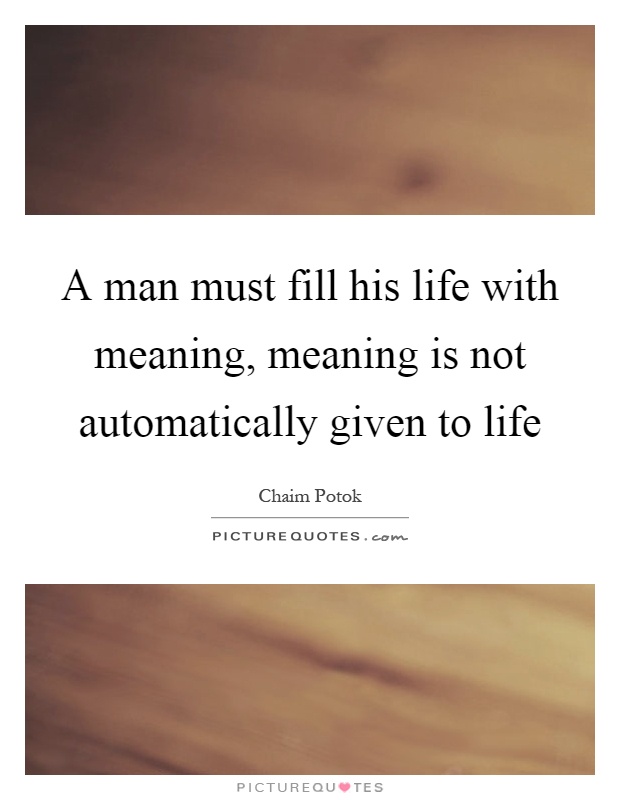 A man must fill his life with meaning, meaning is not automatically given to life Picture Quote #1