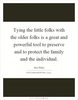 Tying the little folks with the older folks is a great and powerful tool to preserve and to protect the family and the individual Picture Quote #1
