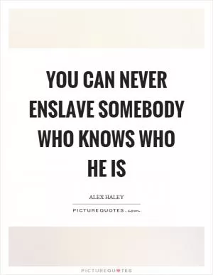 You can never enslave somebody who knows who he is Picture Quote #1