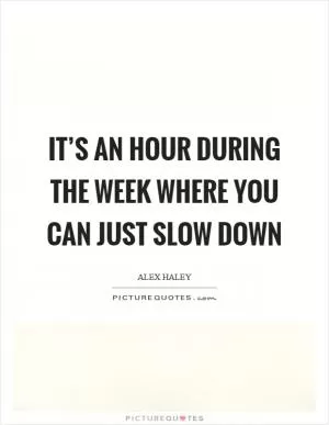 It’s an hour during the week where you can just slow down Picture Quote #1