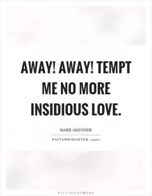 Away! Away! Tempt me no more insidious love Picture Quote #1
