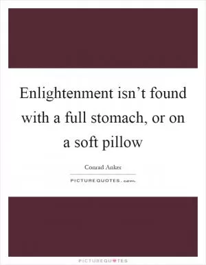 Enlightenment isn’t found with a full stomach, or on a soft pillow Picture Quote #1
