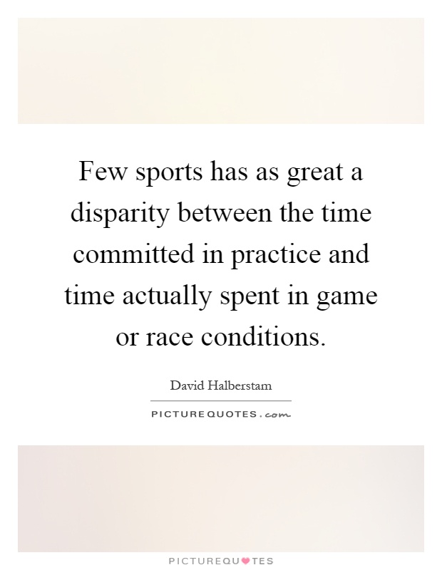 Few sports has as great a disparity between the time committed in practice and time actually spent in game or race conditions Picture Quote #1