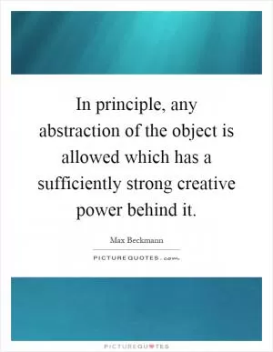 In principle, any abstraction of the object is allowed which has a sufficiently strong creative power behind it Picture Quote #1