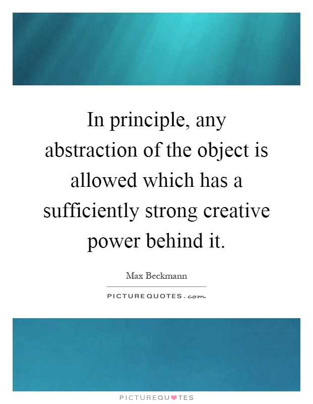 In principle, any abstraction of the object is allowed which has a sufficiently strong creative power behind it Picture Quote #1