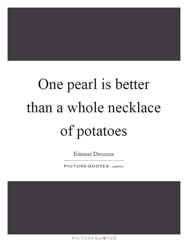 One pearl is better than a whole necklace of potatoes Picture Quote #1