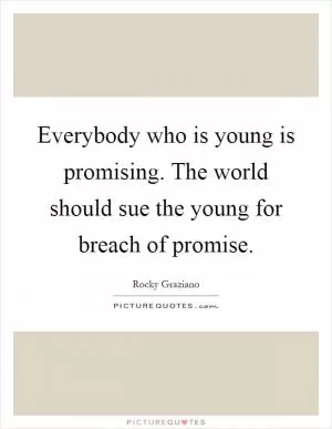 Everybody who is young is promising. The world should sue the young for breach of promise Picture Quote #1