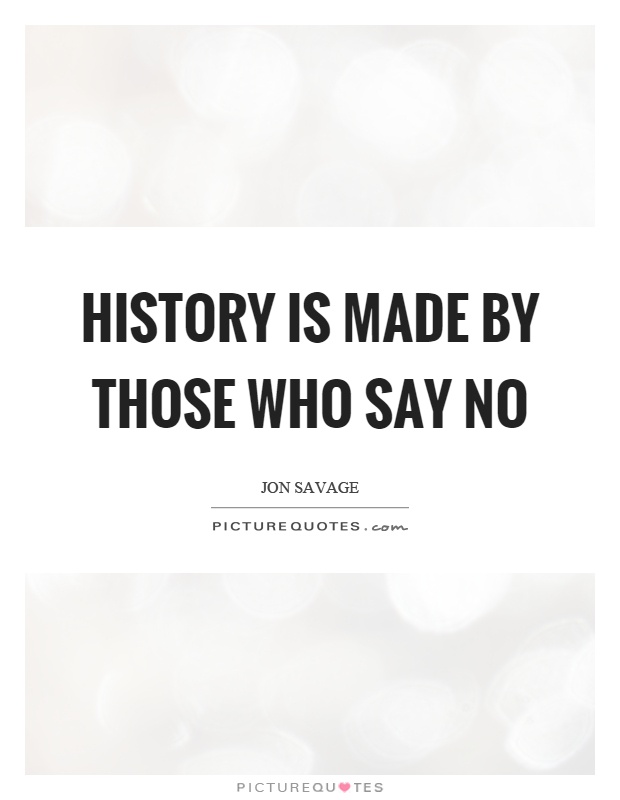 History is made by those who say no Picture Quote #1